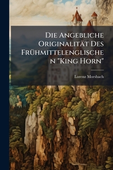 Paperback Die Angebliche Originalität Des Frühmittelenglischen "King Horn": Nebst Einem Anhang Über Anglofranzösische Konsonantendehnung [German] Book