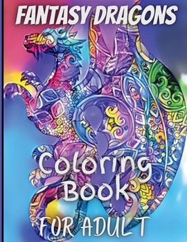Fantasy Dragons for Adult Coloring Book: With Mythical Creatures Stress Relieving Relaxation with Beautiful Mandalas over 38 High Quality Coloring Pages