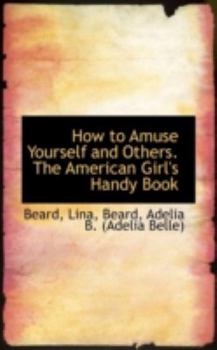 How to Amuse Yourself and Others the American Girl's Handy Book