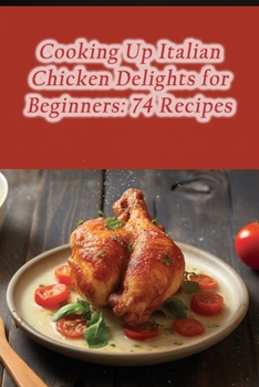 Paperback Cooking Up Italian Chicken Delights for Beginners: 74 Recipes Book