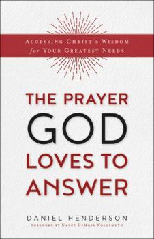 Paperback The Prayer God Loves to Answer: Accessing Christ's Wisdom for Your Greatest Needs Book