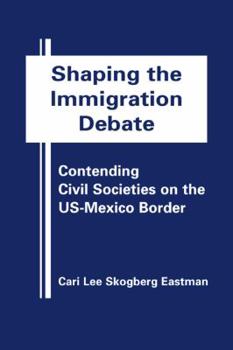 Hardcover Shaping the Immigration Debate: Contending Civil Societies on the Us-Mexico Border Book