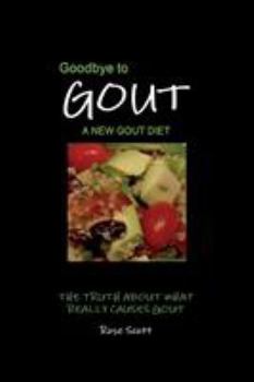 Paperback Goodbye To Gout: A New Gout Diet: The Truth About What Really Causes Gout Book