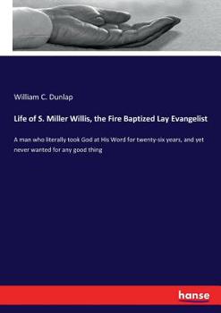 Paperback Life of S. Miller Willis, the Fire Baptized Lay Evangelist: A man who literally took God at His Word for twenty-six years, and yet never wanted for an Book