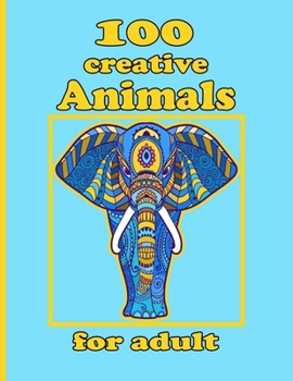 100 creative Animals for adult: Adult Coloring Book with Designs Animals, Mandalas, Flowers Portraits and Stress Relieving