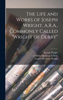 Hardcover The Life and Works of Joseph Wright, A.R.A., Commonly Called "Wright of Derby" Book