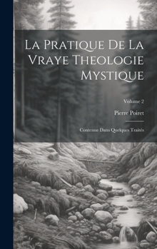 Hardcover La Pratique De La Vraye Theologie Mystique: Contenue Dans Quelques Traités; Volume 2 [French] Book