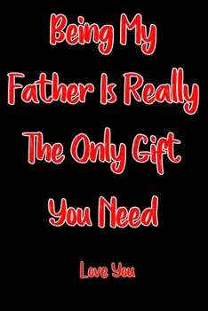 bieng my Father is the only gift you need notebook gift: Father Lined Notebook / Father Journal Gift / funny notebook  gift for Father / Sarcaqtic gag ... 120 Pages,  6x9, Soft Cover,glossy Finish