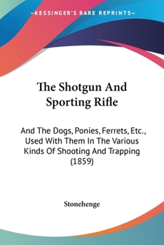 Paperback The Shotgun And Sporting Rifle: And The Dogs, Ponies, Ferrets, Etc., Used With Them In The Various Kinds Of Shooting And Trapping (1859) Book