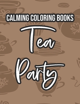 Paperback Calming Coloring Books Tea Party: Tea Inspired Designs To Color For Stress Relief, Tea Lovers Coloring Sheets For Relaxation Book