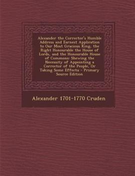 Paperback Alexander the Corrector's Humble Address and Earnest Application to Our Most Gracious King, the Right Honourable the House of Lords, and the Honourabl Book