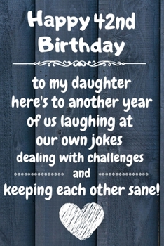 Happy 42nd Birthday to my daughter here's to laughing at our own jokes and keeping each other sane: 42 Year Old Birthday Gift Journal / Notebook / Diary / Unique Greeting Card Alternative