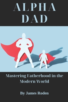 Paperback Alpha Dad: Mastering Fatherhood in the Modern World Book
