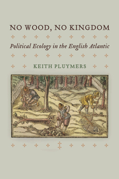 No Wood, No Kingdom: Political Ecology in the English Atlantic (Early Modern Americas)