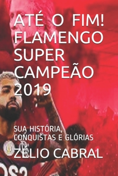 At� O Fim! Flamengo Super Campe�o 2019: Sua Hist�ria, Conquistas E Gl�rias