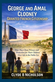 George and Amal Clooney Granted French Citizenship: How They Chose Privacy and Protection for Their Children Over Life in the Public Eye