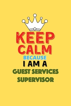 Paperback Keep Calm Because I Am A Guest Services Supervisor - Funny Guest Services Supervisor Notebook And Journal Gift: Lined Notebook / Journal Gift, 120 Pag Book