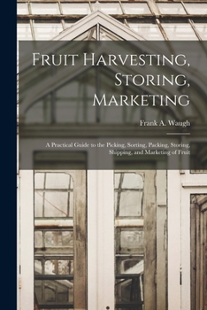 Paperback Fruit Harvesting, Storing, Marketing: a Practical Guide to the Picking, Sorting, Packing, Storing, Shipping, and Marketing of Fruit Book