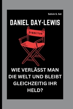 DANIEL DAY-LEWIS: WIE VERLÄSST MAN DIE WELT UND BLEIBT GLEICHZEITIG IHR HELD? (German Edition)