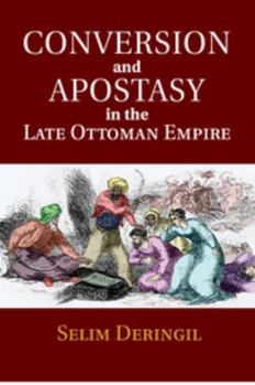 Islam, Conversion and Apostasy in the Late Ottoman Empire: Religion, the Turkish State and Great Power Diplomacy 1839-1921