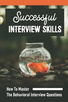 Paperback Successful Interview Skills: How To Master The Behavioral Interview Questions: How To Be Outstanding In An Interview Book