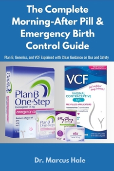 Paperback The Complete Morning-After Pill & Emergency Birth Control Guide: Plan B, Generics, and VCF Explained with Clear Guidance on Use and Safety Book