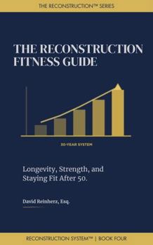 The Reconstruction Fitness Guide: Longevity, Strength, and Staying Fit After 50 (The Reconstruction System)
