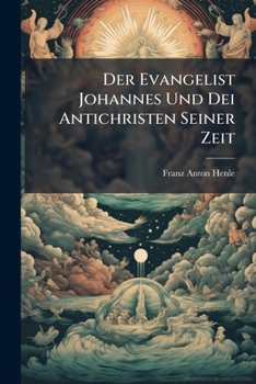 Der Evangelist Johannes Und Dei Antichristen Seiner Zeit: Eine Historisch-Exegetische Abhandlung (1884)