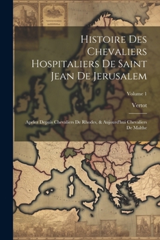 Paperback Histoire Des Chevaliers Hospitaliers De Saint Jean De Jerusalem: Apelez Depuis Chevaliers De Rhodes, & Aujourd'hui Chevaliers De Malthe; Volume 1 [French] Book