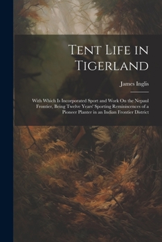 Paperback Tent Life in Tigerland: With Which Is Incorporated Sport and Work On the Nepaul Frontier, Being Twelve Years' Sporting Reminiscences of a Pion Book