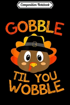 Composition Notebook: Gobble Til You Wobble Gift Baby Outfit Toddler Thanksgiving  Journal/Notebook Blank Lined Ruled 6x9 100 Pages
