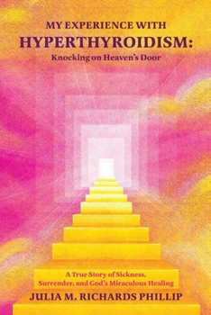 My Experience with Hyperthyroidism: Knocking on Heaven's Door: A True Story of Sickness, Surrender, and God's Miraculous Healing