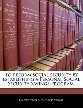 Paperback To Reform Social Security by Establishing a Personal Social Security Savings Program. Book