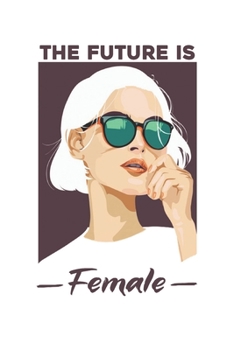 The Future Is Female: Lined Notebook / Journal Gift, 120 Pages, 6x9, Soft Cover, Matte Finish