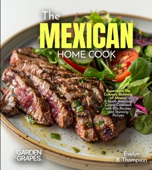 The Mexican Home Cook: Experience the Culinary Richness of Mexico - A North American Cuisine Cookbook with 80+ Recipes and Stunning Pictures