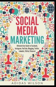 Paperback Social Media Marketing - Ultimate User Guide to Facebook, Instagram, YouTube, Blogging, Twitter, LinkedIn, TikTok, Pinterest Book