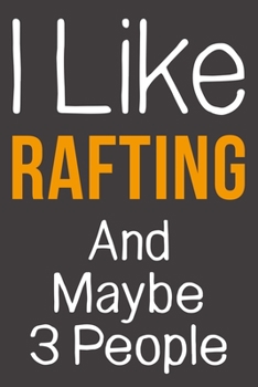 I Like Rafting And Maybe 3 People: Funny Gift Idea For Hobby Addict | Blank Lined Journal