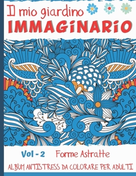 Paperback Il Mio Giardino Immaginario Vol-2 Forme Astratte: Album antistress da colorare per adulti - 50 Disegni stile Mandala antistress e zen - Idea regalo ze [Italian] Book