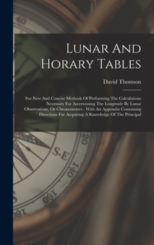 Hardcover Lunar And Horary Tables: For New And Concise Methods Of Performing The Calculations Necessary For Ascertaining The Longitude By Lunar Observati Book