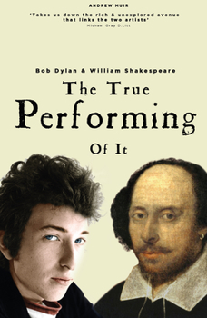 Paperback The True Performing of It: Bob Dylan & William Shakespeare Book