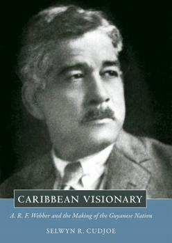 Hardcover Caribbean Visionary: A.R.F. Webber and the Making of the Guyanese Nation Book