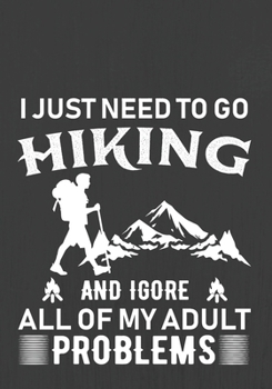 I JUST NEED TO GO HIKING AND IGNORE ALL OF MY ADULT PROBLEMS: Hiking Journal With Prompts To Write In, Trail Log Book, Hiker's Journal, Hiking Journal, Hiking Log Book, Hiking Gifts,