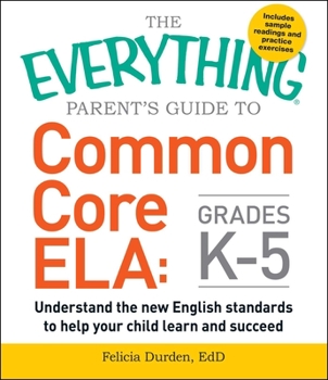 Paperback The Everything Parent's Guide to Common Core Ela, Grades K-5: Understand the New English Standards to Help Your Child Learn and Succeed Book