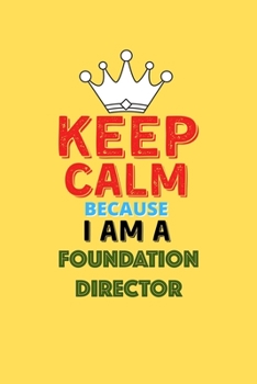 Keep Calm Because I Am A Foundation Director  - Funny Foundation Director Notebook And Journal Gift: Lined Notebook / Journal Gift, 120 Pages, 6x9, Soft Cover, Matte Finish