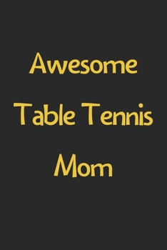 Paperback Awesome Table Tennis Mom: Lined Journal, 120 Pages, 6 x 9, Funny Table Tennis Gift Idea, Black Matte Finish (Awesome Table Tennis Mom Journal) Book