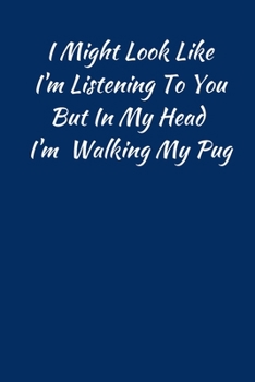 I Might Look Like I'm Listening To You But In My Head I'm Walking My Pug: Pug Notebook Cute Novelty Pug Gifts for Girls Kids Teens Students Women Men ... Diary To Do List Back to School Home College