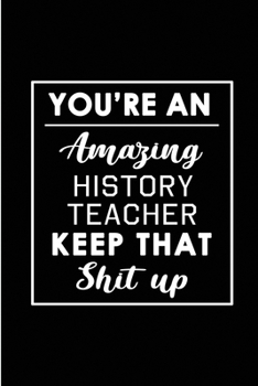 Paperback You're An Amazing History Teacher. Keep That Shit Up.: Blank Lined Funny History Teaching Journal Notebook Diary - Perfect Gag Birthday, Appreciation, Book