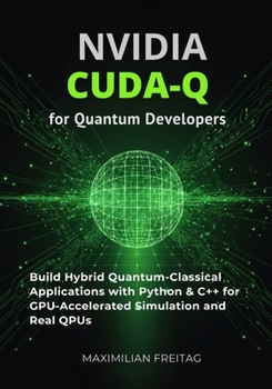 Paperback NVIDIA CUDA-Q for Quantum Developers: Build Hybrid Quantum-Classical Applications with Python & C++ for GPU-Accelerated Simulation and Real QPUs Book