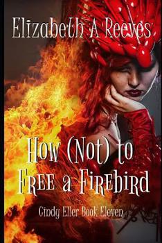 How (Not) to Free a Firebird - Book #11 of the Cindy Eller