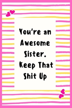 Paperback You're an Awesome Sister. Keep That Shit Up: Notebook Gifts for Women Lined Journal Promotion Gifts to My Sister Gifts Notebook to Write in Life Goal, Book